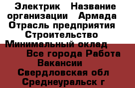 Электрик › Название организации ­ Армада › Отрасль предприятия ­ Строительство › Минимальный оклад ­ 18 000 - Все города Работа » Вакансии   . Свердловская обл.,Среднеуральск г.